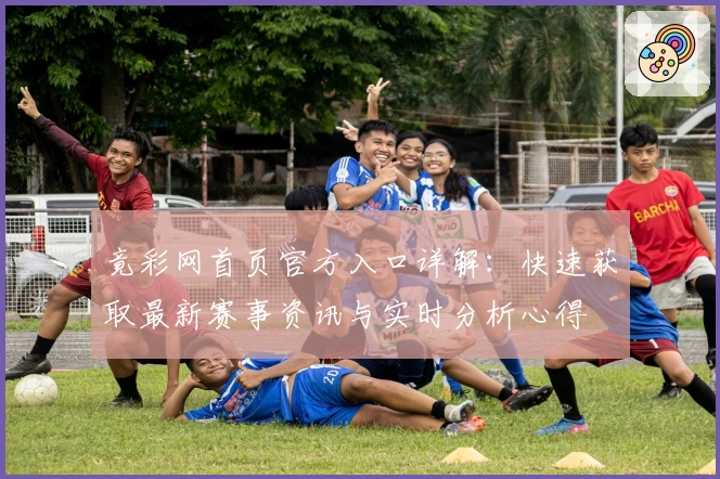 竟彩网首页官方入口详解：快速获取最新赛事资讯与实时分析心得