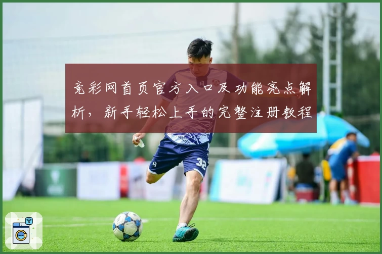 竞彩网首页官方入口及功能亮点解析，新手轻松上手的完整注册教程