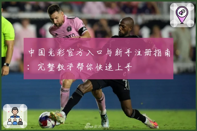 中国竞彩官方入口与新手注册指南：完整教学帮你快速上手