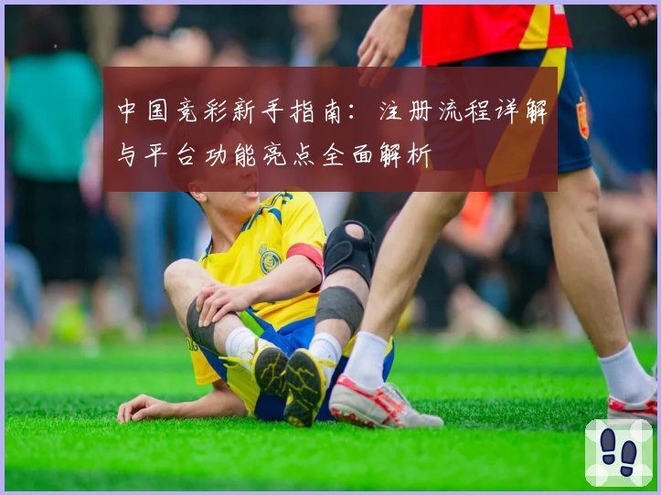 中国竞彩新手指南：注册流程详解与平台功能亮点全面解析