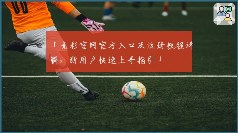 「竞彩官网官方入口及注册教程详解，新用户快速上手指引」