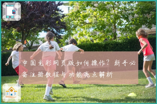 中国竞彩网页版如何操作？新手必备注册教程与功能亮点解析