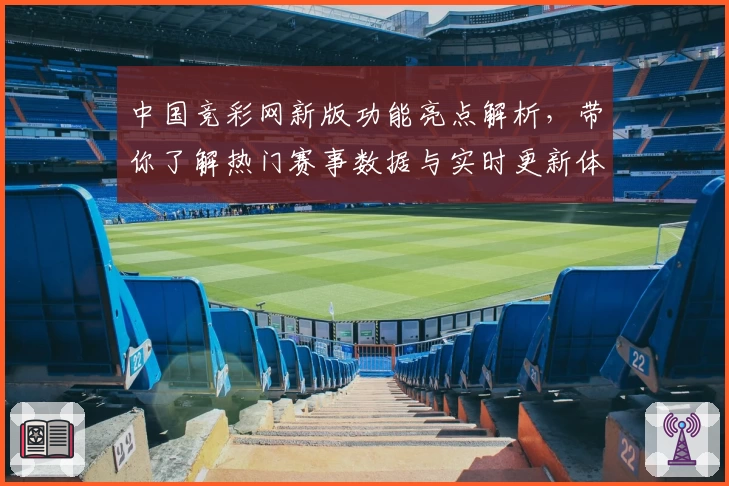 中国竞彩网新版功能亮点解析，带你了解热门赛事数据与实时更新体验
