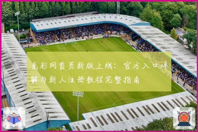 竟彩网首页新版上线：官方入口详解与新人注册教程完整指南