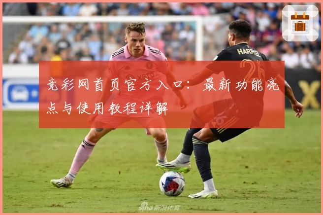 竞彩网首页官方入口：最新功能亮点与使用教程详解