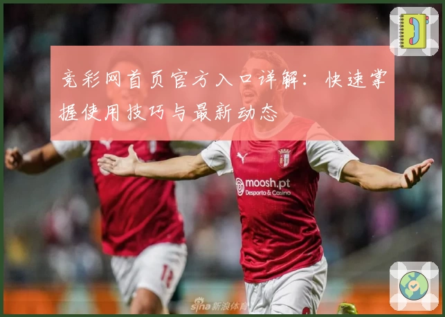 竞彩网首页官方入口详解：快速掌握使用技巧与最新动态
