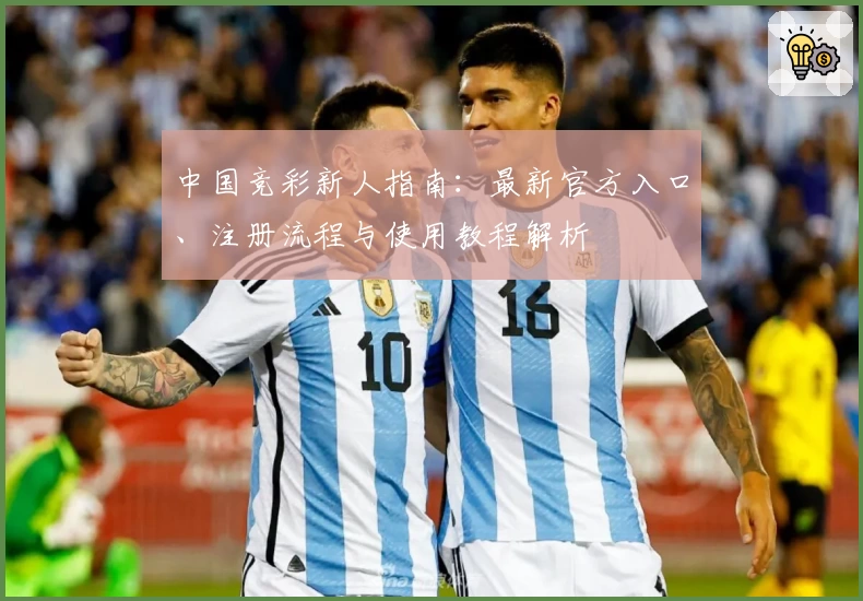 中国竞彩新人指南：最新官方入口、注册流程与使用教程解析