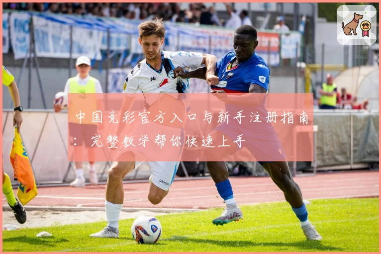 中国竞彩官方入口与新手注册指南：完整教学帮你快速上手