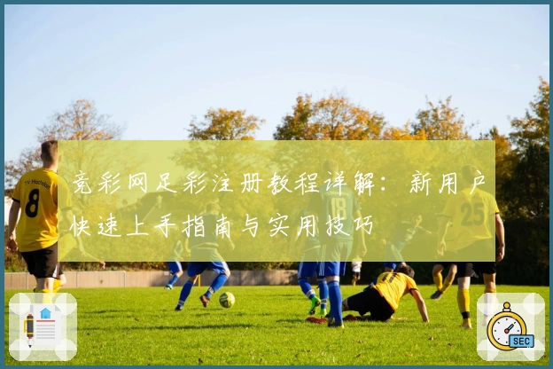 竞彩网足彩注册教程详解：新用户快速上手指南与实用技巧