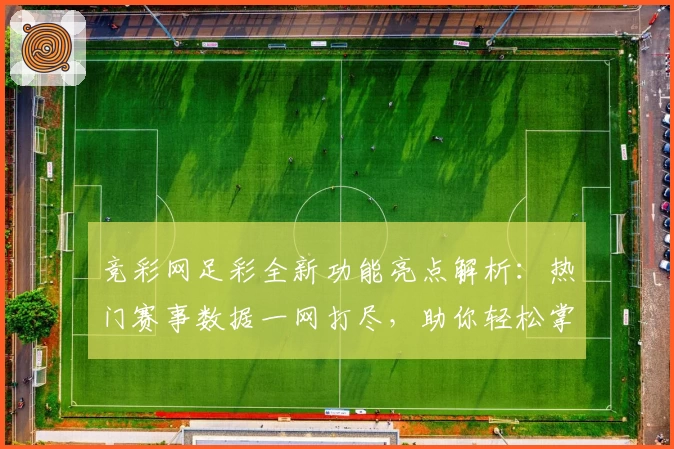 竞彩网足彩全新功能亮点解析：热门赛事数据一网打尽，助你轻松掌握比赛动态