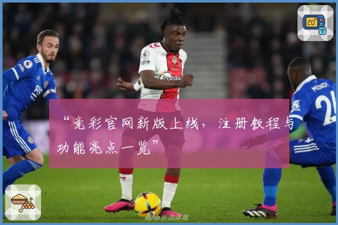 “竞彩官网新版上线，注册教程与功能亮点一览”