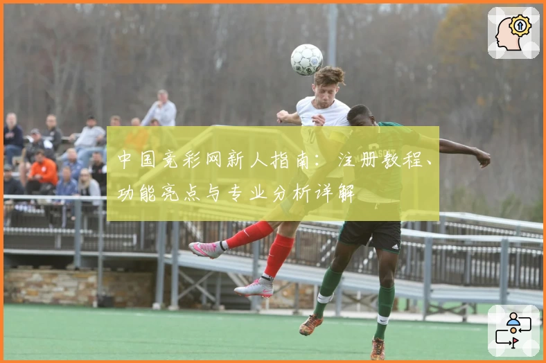 中国竞彩网新人指南：注册教程、功能亮点与专业分析详解