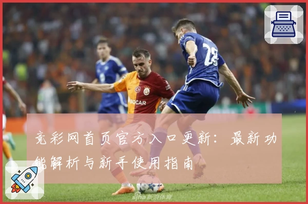 竞彩网首页官方入口更新：最新功能解析与新手使用指南