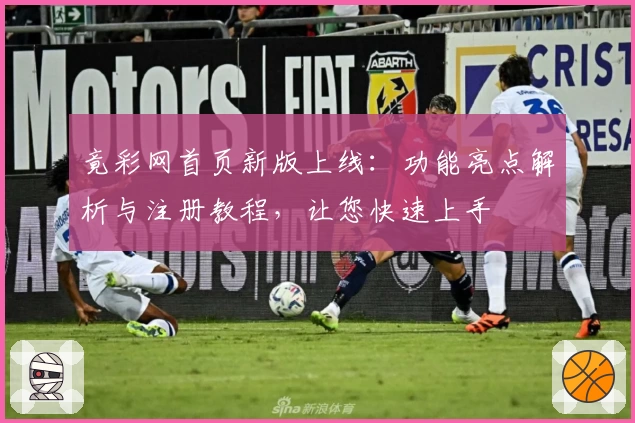 竟彩网首页新版上线：功能亮点解析与注册教程，让您快速上手