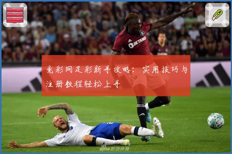 竞彩网足彩新手攻略：实用技巧与注册教程轻松上手