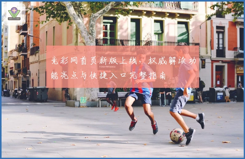 竞彩网首页新版上线，权威解读功能亮点与快捷入口完整指南