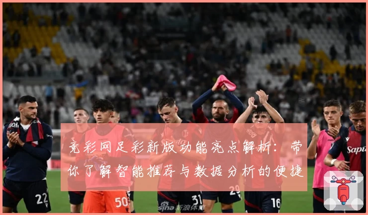 竞彩网足彩新版功能亮点解析：带你了解智能推荐与数据分析的便捷魅力