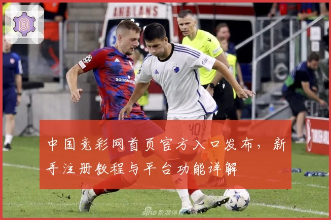 中国竞彩网首页官方入口发布，新手注册教程与平台功能详解