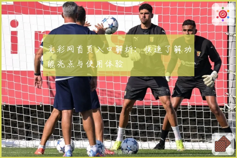 竞彩网首页入口解析：快速了解功能亮点与使用体验