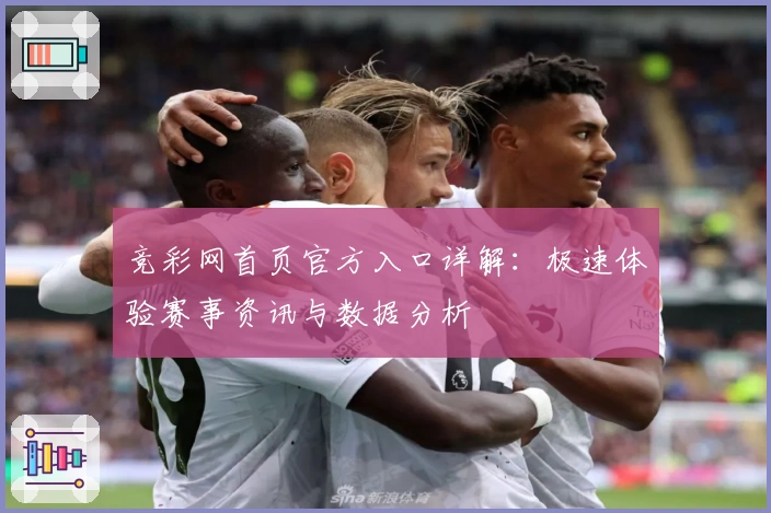 竞彩网首页官方入口详解：极速体验赛事资讯与数据分析