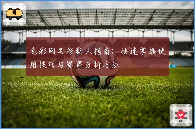 竞彩网足彩新人指南：快速掌握使用技巧与赛事分析方法
