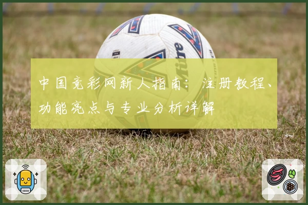 中国竞彩网新人指南：注册教程、功能亮点与专业分析详解
