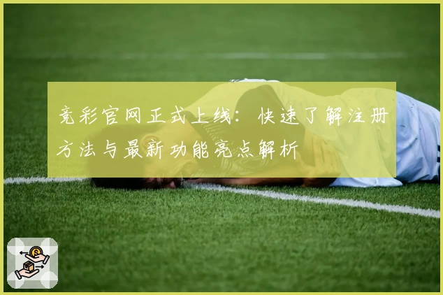 竞彩官网正式上线：快速了解注册方法与最新功能亮点解析
