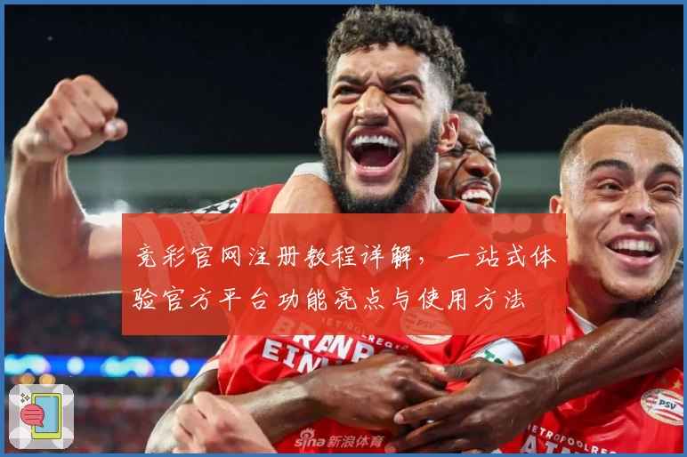 竞彩官网注册教程详解，一站式体验官方平台功能亮点与使用方法