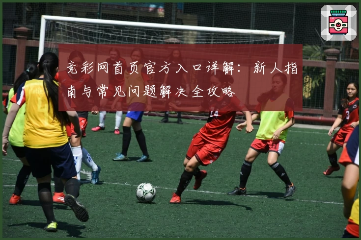 竞彩网首页官方入口详解：新人指南与常见问题解决全攻略