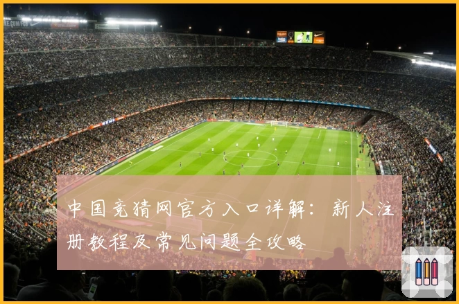 中国竞猜网官方入口详解：新人注册教程及常见问题全攻略