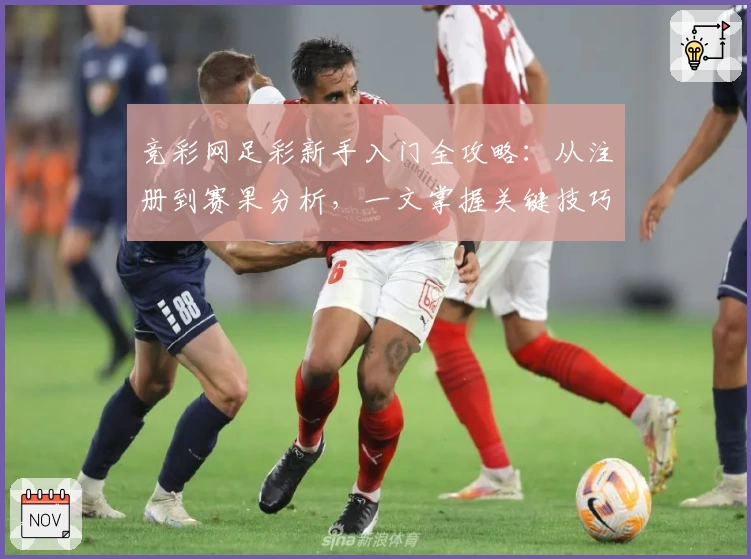 竞彩网足彩新手入门全攻略：从注册到赛果分析，一文掌握关键技巧