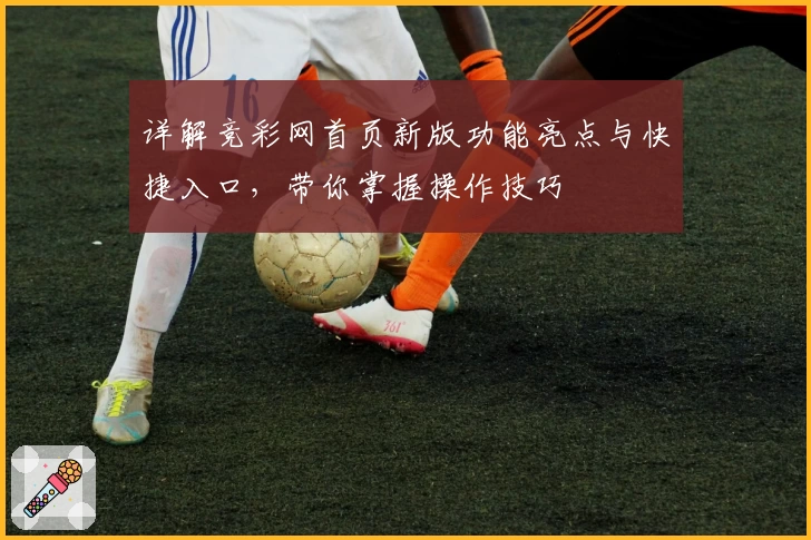 详解竞彩网首页新版功能亮点与快捷入口，带你掌握操作技巧