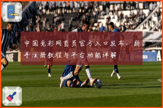 中国竞彩网首页官方入口发布，新手注册教程与平台功能详解