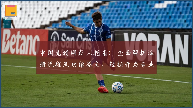 中国竞猜网新人指南：全面解析注册流程及功能亮点，轻松开启专业竞猜新体验