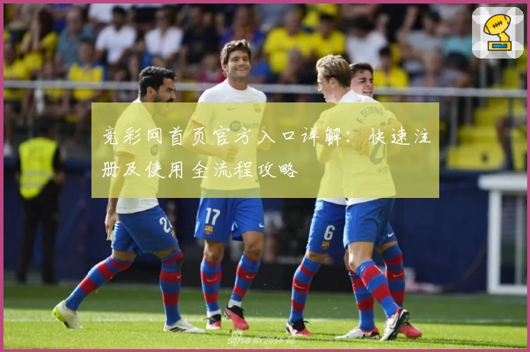 竞彩网首页官方入口详解：快速注册及使用全流程攻略