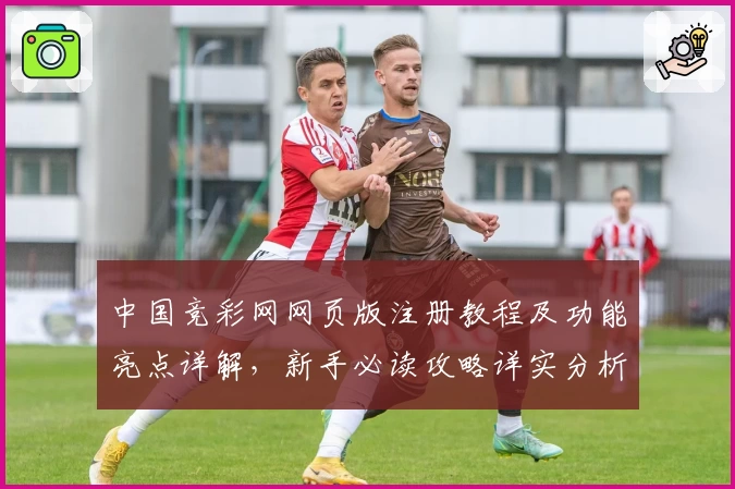 中国竞彩网网页版注册教程及功能亮点详解，新手必读攻略详实分析