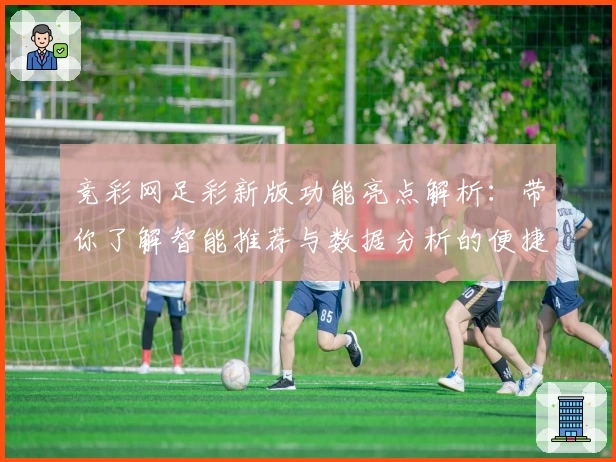 竞彩网足彩新版功能亮点解析：带你了解智能推荐与数据分析的便捷魅力
