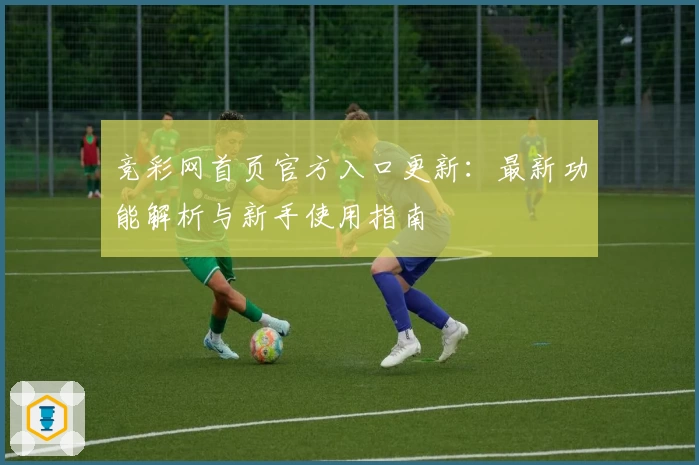 竞彩网首页官方入口更新：最新功能解析与新手使用指南