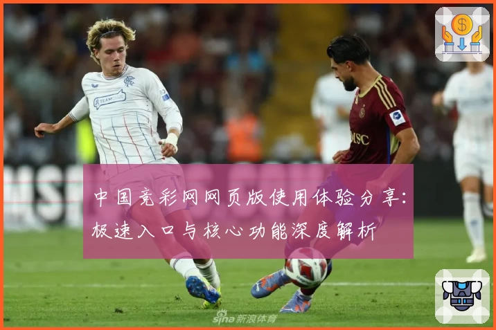 中国竞彩网网页版使用体验分享：极速入口与核心功能深度解析