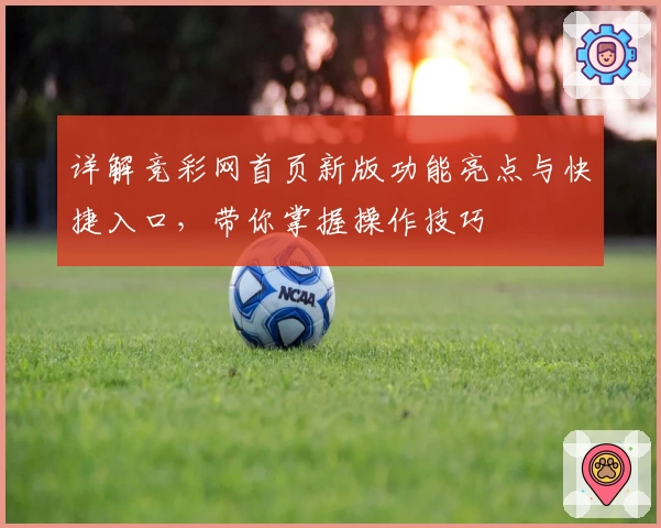 详解竞彩网首页新版功能亮点与快捷入口，带你掌握操作技巧