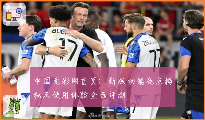 中国竞彩网首页：新版功能亮点揭秘及使用体验全面评测