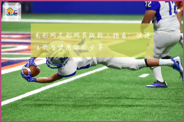 竞彩网足彩网页版新人指南：快速注册与使用体验分享