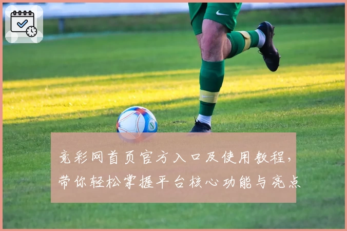 竞彩网首页官方入口及使用教程，带你轻松掌握平台核心功能与亮点