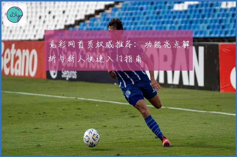 竟彩网首页权威推荐：功能亮点解析与新人快速入门指南