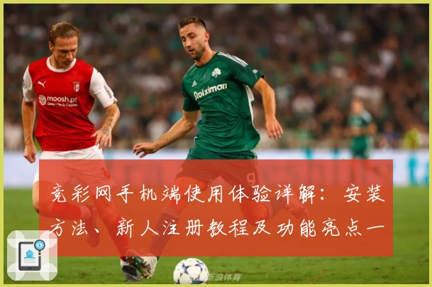 竞彩网手机端使用体验详解：安装方法、新人注册教程及功能亮点一文全掌握