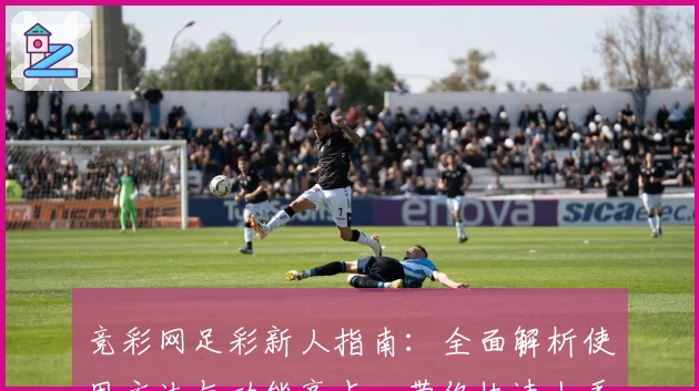 竞彩网足彩新人指南：全面解析使用方法与功能亮点，带你快速上手